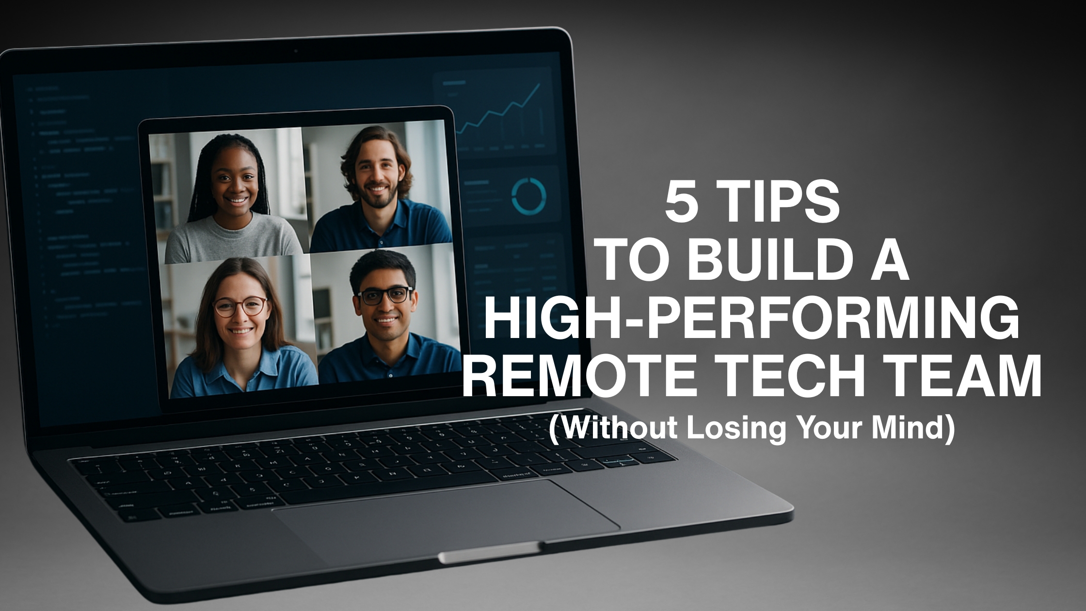 Laptop screen showing a video call with four diverse team members, overlaid with text: ‘5 Tips to Build a High-Performing Remote Tech Team (Without Losing Your Mind).